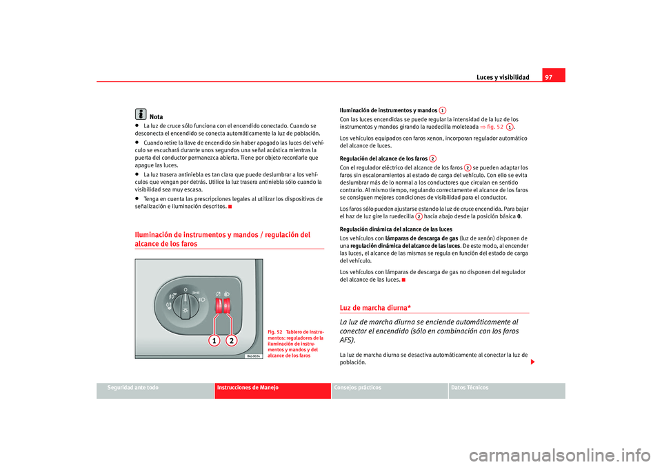 Seat Ibiza 5D 2008  Manual de instrucciones (in Spanish) Luces y visibilidad97
Seguridad ante todo
Instrucciones de Manejo
Consejos prácticos
Datos Técnicos
Nota
•
La luz de cruce sólo funciona con el encendido conectado. Cuando se 
desconecta el encen