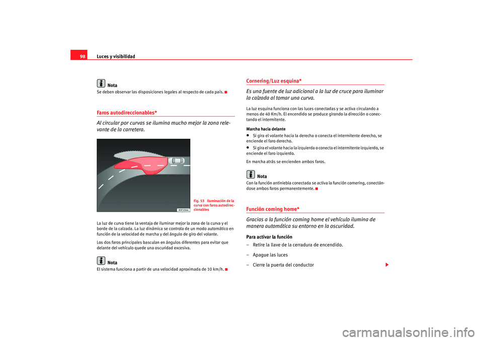 Seat Ibiza 5D 2008  Manual de instrucciones (in Spanish) Luces y visibilidad
98
NotaSe deben observar las disposiciones legales al respecto de cada país.Faros autodireccionables*
Al circular por curvas se ilumina mucho mejor la zona rele-
vante de la carre