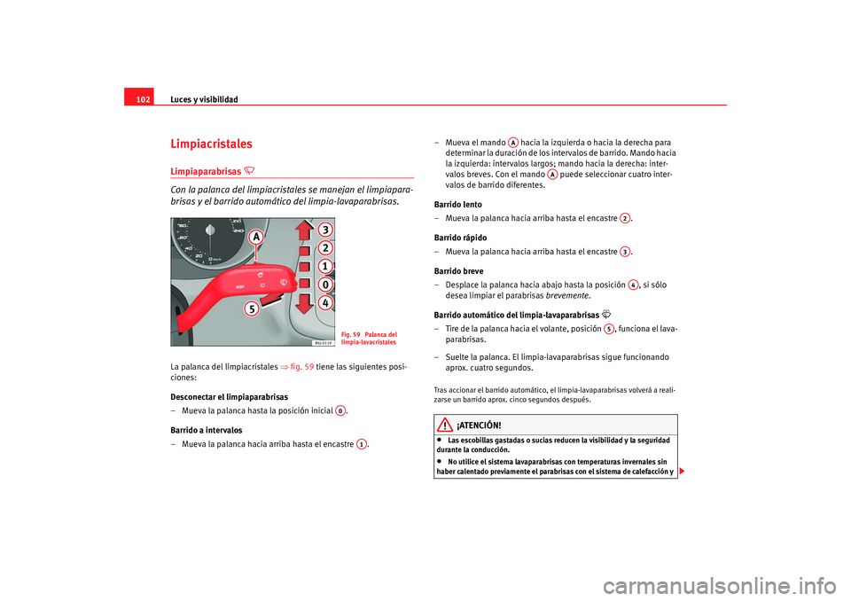 Seat Ibiza SC 2008  Manual de instrucciones (in Spanish) Luces y visibilidad
102LimpiacristalesLimpiaparabrisas 

 
Con la palanca del limpiacrista les se manejan el limpiapara-
brisas y el barrido automáti co del limpia-lavaparabrisas.
La palanca del l