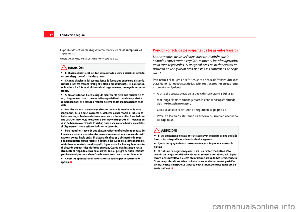 Seat Ibiza SC 2008  Manual de instrucciones (in Spanish) Conducción segura
12Es posible desactivar el airbag del acompañante en  casos excepcionales 
⇒ página 42
Ajuste del asiento del acompañante  ⇒página 112.
¡ATENCIÓN!
•
Si el acompañante d