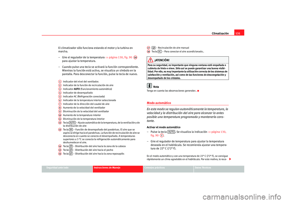 Seat Ibiza SC 2008  Manual de instrucciones (in Spanish) Climatización131
Seguridad ante todo
Instrucciones de Manejo
Consejos prácticos
Datos Técnicos
El climatizador sólo funciona estando el motor y la turbina en 
marcha.
– Gire el regulador de la t