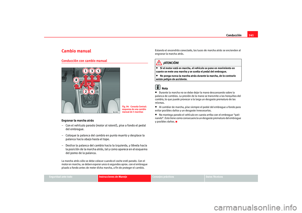Seat Ibiza SC 2008  Manual de instrucciones (in Spanish) Conducción141
Seguridad ante todo
Instrucciones de Manejo
Consejos prácticos
Datos Técnicos
Cambio manualConducción con cambio manualEngranar la marcha atrás
– Con el vehículo parado (motor al Seat Ibiza SC 2008  Manual de instrucciones (in Spanish) Conducción141
Seguridad ante todo
Instrucciones de Manejo
Consejos prácticos
Datos Técnicos
Cambio manualConducción con cambio manualEngranar la marcha atrás
– Con el vehículo parado (motor al