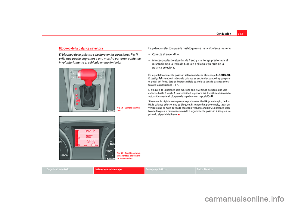 Seat Ibiza SC 2008  Manual de instrucciones (in Spanish) Conducción143
Seguridad ante todo
Instrucciones de Manejo
Consejos prácticos
Datos Técnicos
Bloqueo de la palanca selectora
El bloqueo de la palanca selectora en las posiciones P o N 
evita que pue Seat Ibiza SC 2008  Manual de instrucciones (in Spanish) Conducción143
Seguridad ante todo
Instrucciones de Manejo
Consejos prácticos
Datos Técnicos
Bloqueo de la palanca selectora
El bloqueo de la palanca selectora en las posiciones P o N 
evita que pue