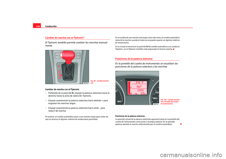 Seat Ibiza SC 2008  Manual de instrucciones (in Spanish) Conducción
146Cambiar de marcha con el Tiptronic*
El Tiptronic también permite cambiar las marchas manual-
mente.Cambiar de marcha con el Tiptronic
– Partiendo de la posición D , empuje la palanc Seat Ibiza SC 2008  Manual de instrucciones (in Spanish) Conducción
146Cambiar de marcha con el Tiptronic*
El Tiptronic también permite cambiar las marchas manual-
mente.Cambiar de marcha con el Tiptronic
– Partiendo de la posición D , empuje la palanc