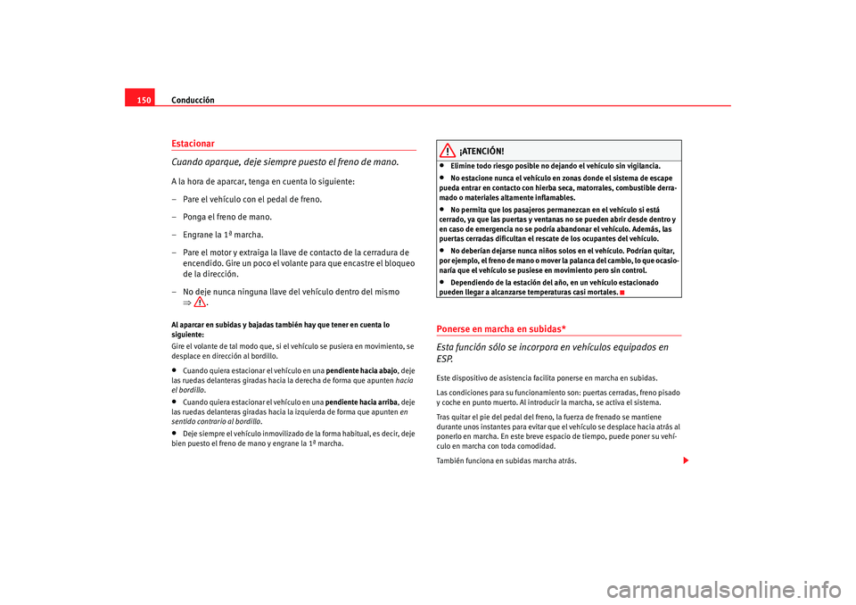 Seat Ibiza SC 2008  Manual de instrucciones (in Spanish) Conducción
150Estacionar
Cuando aparque, deje siempre puesto el freno de mano.A la hora de aparcar, tenga en cuenta lo siguiente:
– Pare el vehículo con el pedal de freno.
– Ponga el freno de ma