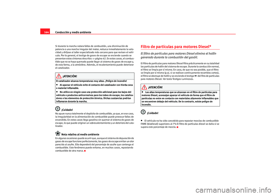 Seat Ibiza SC 2008  Manual de instrucciones (in Spanish) Conducción y medio ambiente
164Si durante la marcha notara fallos de combustión, una disminución de 
potencia o una marcha irregular del mo tor, reduzca inmediatamente la velo-
cidad y diríjase al