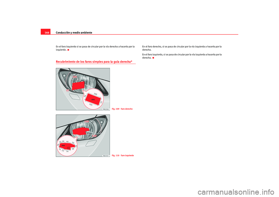 Seat Ibiza SC 2008  Manual de instrucciones (in Spanish) Conducción y medio ambiente
166En el faro izquierdo si se pasa de circular por la vía derecha a hacerlo por la 
izquierda .Recubrimiento de los faros simples para la guía derecha*
En el faro derech