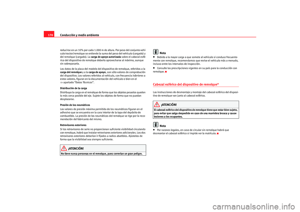 Seat Ibiza SC 2008  Manual de instrucciones (in Spanish) Conducción y medio ambiente
170reducirse en un 10% por cada 1.000 m de altura. Por peso del conjunto vehí-
culo tractor/remolque se entiende la suma del peso del vehículo (cargado) y 
del remolque 