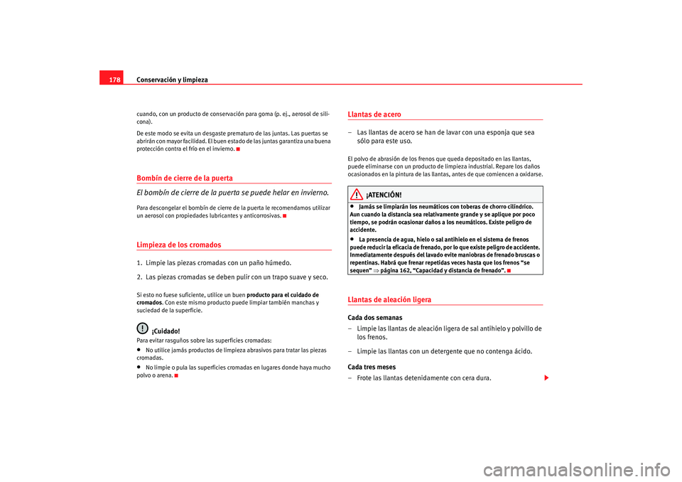 Seat Ibiza SC 2008  Manual de instrucciones (in Spanish) Conservación y limpieza
178cuando, con un producto de conservación para goma (p. ej., aerosol de sili-
cona).
De este modo se evita un desgaste prematuro de las juntas. Las puertas se 
abrirán con 