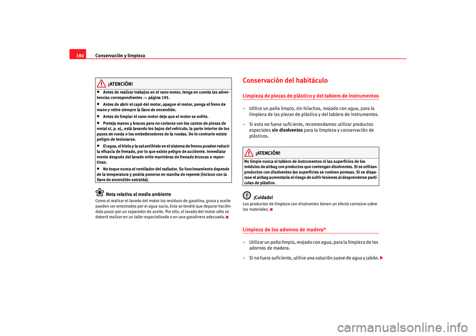 Seat Ibiza SC 2008  Manual de instrucciones (in Spanish) Conservación y limpieza
180
¡ATENCIÓN!
•
Antes de realizar trabajos en el vano motor, tenga en cuenta las adver-
tencias correspondientes  ⇒página 191.
•
Antes de abrir el capó del motor, a