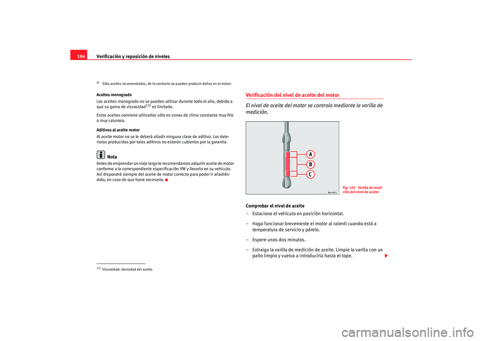 Seat Ibiza SC 2008  Manual de instrucciones (in Spanish) Verificación y reposición de niveles
196Aceites monogrado
Los aceites monogrado no se pueden util izar durante todo el año, debido a 
que su gama de viscosidad
11) es limitada.
Estos aceites convie