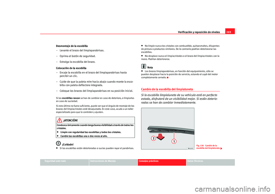 Seat Ibiza SC 2008  Manual de instrucciones (in Spanish) Verificación y reposición de niveles203
Seguridad ante todo
Instrucciones de Manejo
Consejos prácticos
Datos Técnicos
Desmontaje de la escobilla
– Levante el brazo del limpiaparabrisas.
– Opri
