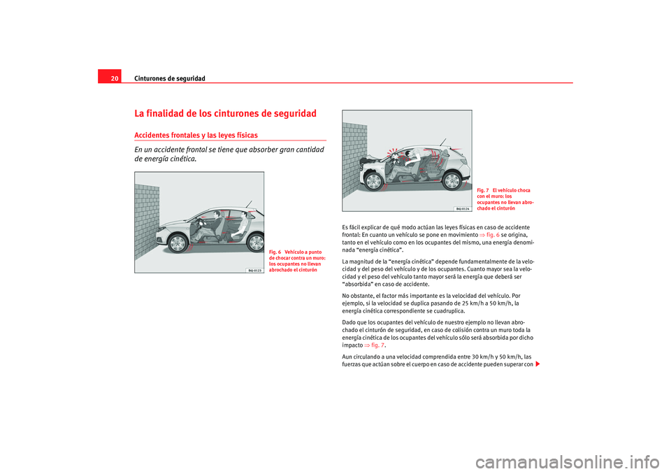 Seat Ibiza SC 2008  Manual de instrucciones (in Spanish) Cinturones de seguridad
20La finalidad de los cinturones de seguridadAccidentes frontales y las leyes físicas
En un accidente frontal se tien e que absorber gran cantidad 
de energía cinética.
Es f