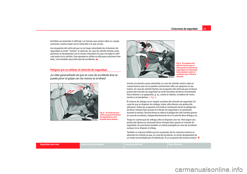 Seat Ibiza SC 2008  Manual de instrucciones (in Spanish) Cinturones de seguridad21
Seguridad ante todo
Instrucciones de Manejo
Consejos prácticos
Datos Técnicos
facilidad una tonelada (1.000 kg). Las fuerzas que actúan sobre su cuerpo 
aumentan cuanto ma