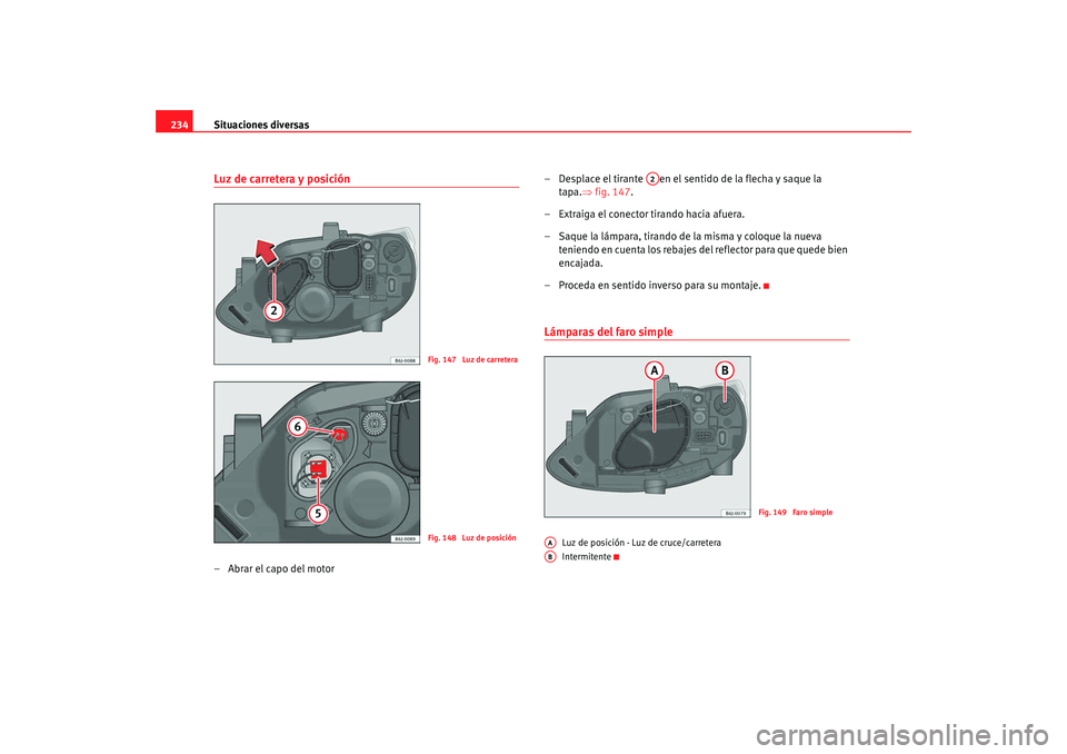 Seat Ibiza SC 2008 Manual de instrucciones (in Spanish) Situaciones diversas
234Luz de carretera y posición–Abrar el capo del motor – Desplace el tirante en el sentido de la flecha y saque la
tapa. ⇒fig. 147 .
– Extraiga el conector tirando haci Seat Ibiza SC 2008 Manual de instrucciones (in Spanish) Situaciones diversas
234Luz de carretera y posición–Abrar el capo del motor – Desplace el tirante en el sentido de la flecha y saque la
tapa. ⇒fig. 147 .
– Extraiga el conector tirando haci