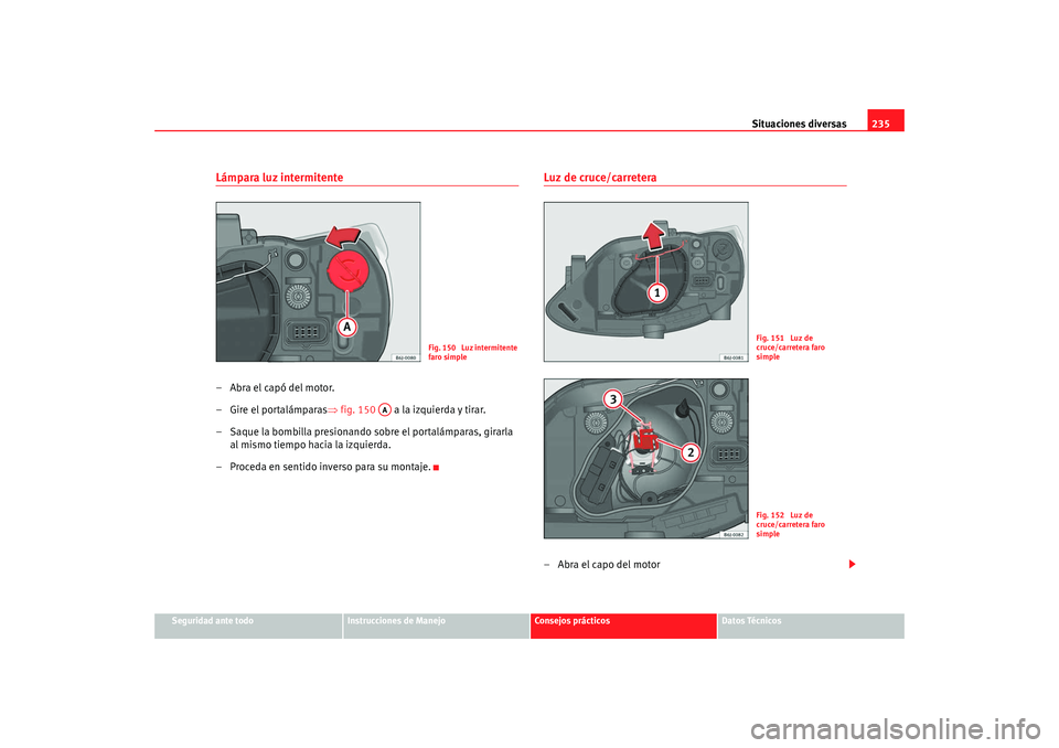 Seat Ibiza SC 2008 Manual de instrucciones (in Spanish) Situaciones diversas235
Seguridad ante todo
Instrucciones de Manejo
Consejos prácticos
Datos Técnicos
Lámpara luz intermitente–Abra el capó del motor.
– Gire el portalámparas⇒ fig. 150 a Seat Ibiza SC 2008 Manual de instrucciones (in Spanish) Situaciones diversas235
Seguridad ante todo
Instrucciones de Manejo
Consejos prácticos
Datos Técnicos
Lámpara luz intermitente–Abra el capó del motor.
– Gire el portalámparas⇒ fig. 150 a
