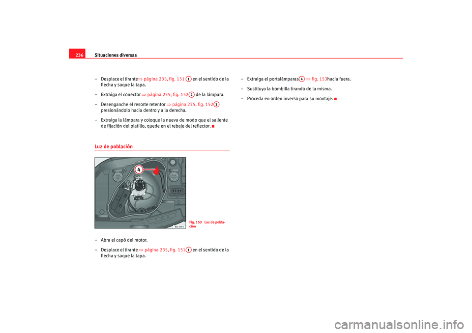 Seat Ibiza SC 2008 Manual de instrucciones (in Spanish) Situaciones diversas
236
– Desplace el tirante ⇒página 235, fig. 151 en el sentido de la
flecha y saque la tapa.
– Extraiga el conector ⇒ página 235, fig. 152 de la lámpara.
– Desenga Seat Ibiza SC 2008 Manual de instrucciones (in Spanish) Situaciones diversas
236
– Desplace el tirante ⇒página 235, fig. 151 en el sentido de la
flecha y saque la tapa.
– Extraiga el conector ⇒ página 235, fig. 152 de la lámpara.
– Desenga