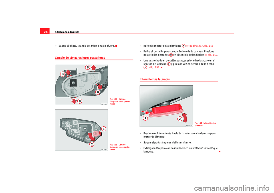 Seat Ibiza SC 2008 Manual de instrucciones (in Spanish) Situaciones diversas
238
– Saque el piloto, tirando del mismo hacia afuera.Cambio de lámparas luces posteriores
– Rtire el conector del alojamiento . ⇒página 237, fig. 156
– Retire el porta Seat Ibiza SC 2008 Manual de instrucciones (in Spanish) Situaciones diversas
238
– Saque el piloto, tirando del mismo hacia afuera.Cambio de lámparas luces posteriores
– Rtire el conector del alojamiento . ⇒página 237, fig. 156
– Retire el porta