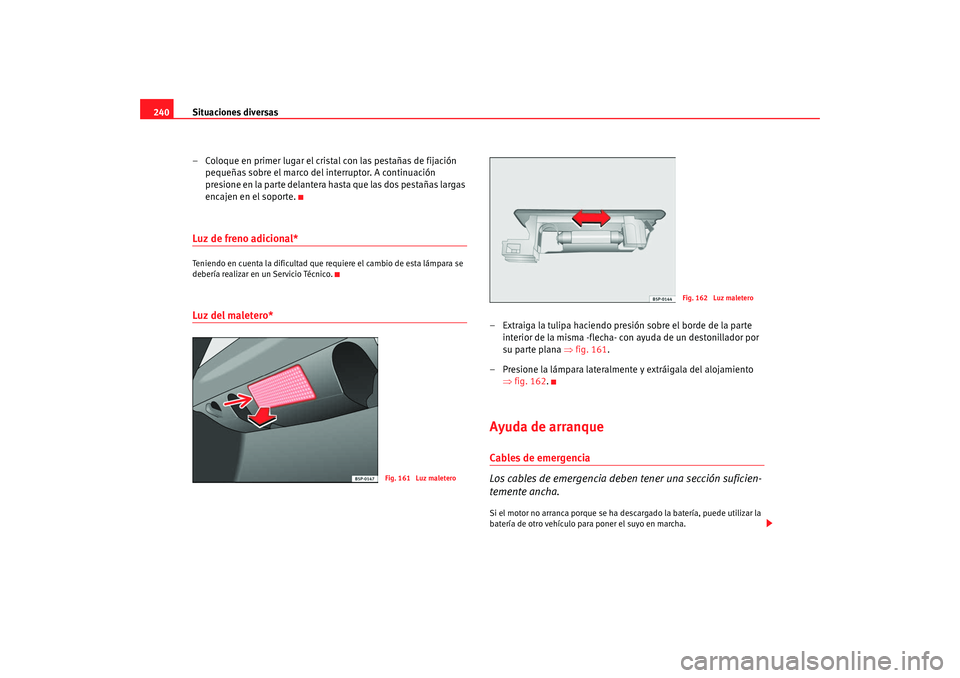 Seat Ibiza SC 2008 Manual de instrucciones (in Spanish) Situaciones diversas
240
– Coloque en primer lugar el cristal con las pestañas de fijación pequeñas sobre el marco del interruptor. A continuación
presione en la parte delantera hasta que las d Seat Ibiza SC 2008 Manual de instrucciones (in Spanish) Situaciones diversas
240
– Coloque en primer lugar el cristal con las pestañas de fijación pequeñas sobre el marco del interruptor. A continuación
presione en la parte delantera hasta que las d