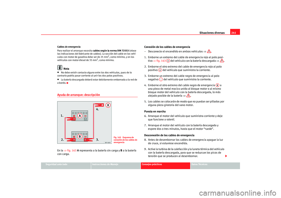Seat Ibiza SC 2008 Manual de instrucciones (in Spanish) Situaciones diversas241
Seguridad ante todo
Instrucciones de Manejo
Consejos prácticos
Datos Técnicos
Cables de emergencia
Para realizar el arranque necesita
cables según la norma DIN 72553 (véas Seat Ibiza SC 2008 Manual de instrucciones (in Spanish) Situaciones diversas241
Seguridad ante todo
Instrucciones de Manejo
Consejos prácticos
Datos Técnicos
Cables de emergencia
Para realizar el arranque necesita
cables según la norma DIN 72553 (véas