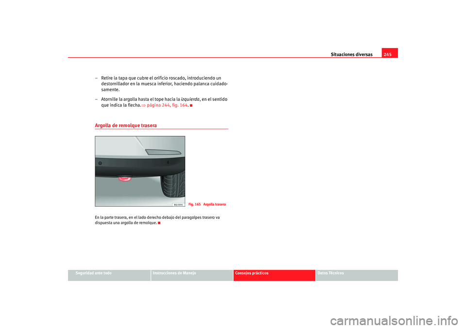 Seat Ibiza SC 2008 Manual de instrucciones (in Spanish) Situaciones diversas245
Seguridad ante todo
Instrucciones de Manejo
Consejos prácticos
Datos Técnicos
– Retire la tapa que cubre el orificio roscado, introduciendo un
destornillador en la muesca Seat Ibiza SC 2008 Manual de instrucciones (in Spanish) Situaciones diversas245
Seguridad ante todo
Instrucciones de Manejo
Consejos prácticos
Datos Técnicos
– Retire la tapa que cubre el orificio roscado, introduciendo un
destornillador en la muesca