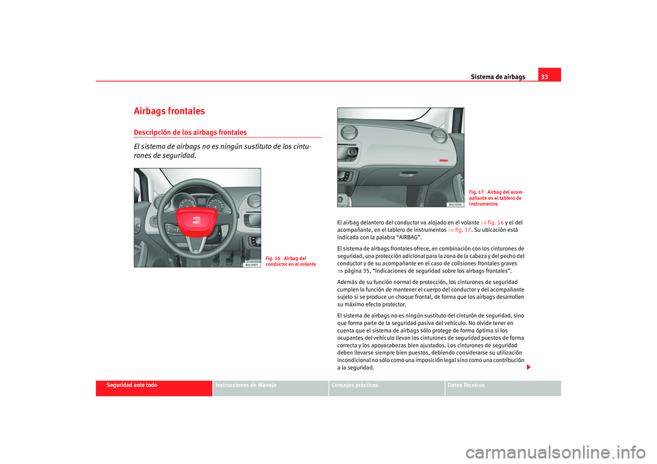 Seat Ibiza SC 2008 Manual de instrucciones (in Spanish) Sistema de airbags33
Seguridad ante todo
Instrucciones de Manejo
Consejos prácticos
Datos Técnicos
Airbags frontalesDescripción de los airbags frontales
El sistema de airbags no es ningún sustitut Seat Ibiza SC 2008 Manual de instrucciones (in Spanish) Sistema de airbags33
Seguridad ante todo
Instrucciones de Manejo
Consejos prácticos
Datos Técnicos
Airbags frontalesDescripción de los airbags frontales
El sistema de airbags no es ningún sustitut