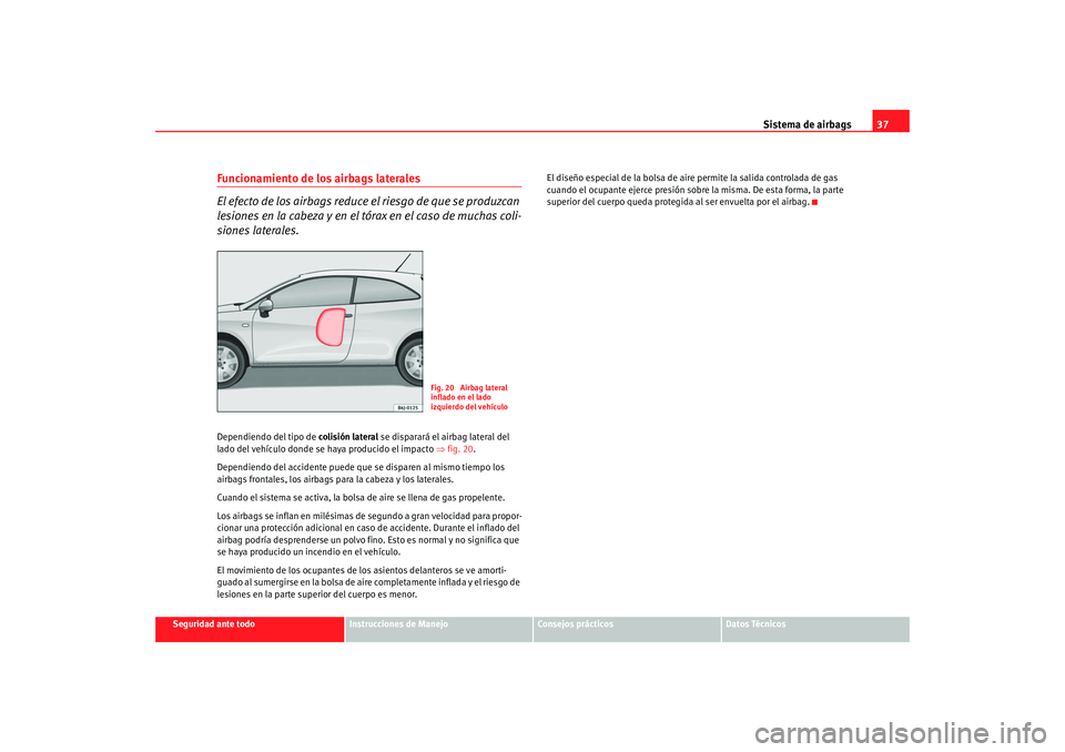 Seat Ibiza SC 2008 Manual de instrucciones (in Spanish) Sistema de airbags37
Seguridad ante todo
Instrucciones de Manejo
Consejos prácticos
Datos Técnicos
Funcionamiento de los airbags laterales
El efecto de los airbags reduce el riesgo de que se produzc Seat Ibiza SC 2008 Manual de instrucciones (in Spanish) Sistema de airbags37
Seguridad ante todo
Instrucciones de Manejo
Consejos prácticos
Datos Técnicos
Funcionamiento de los airbags laterales
El efecto de los airbags reduce el riesgo de que se produzc