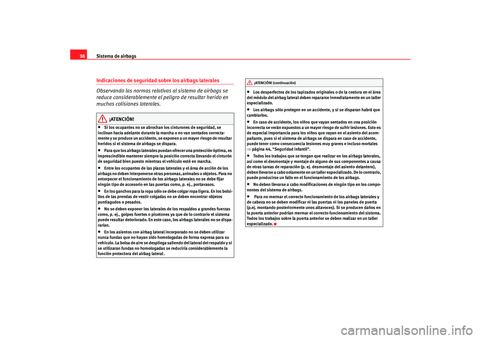 Seat Ibiza SC 2008  Manual de instrucciones (in Spanish) Sistema de airbags
38Indicaciones de seguridad sobre los airbags laterales
Observando las normas relativas al sistema de airbags se 
reduce considerablemente el peligro de resultar herido en 
muchas c