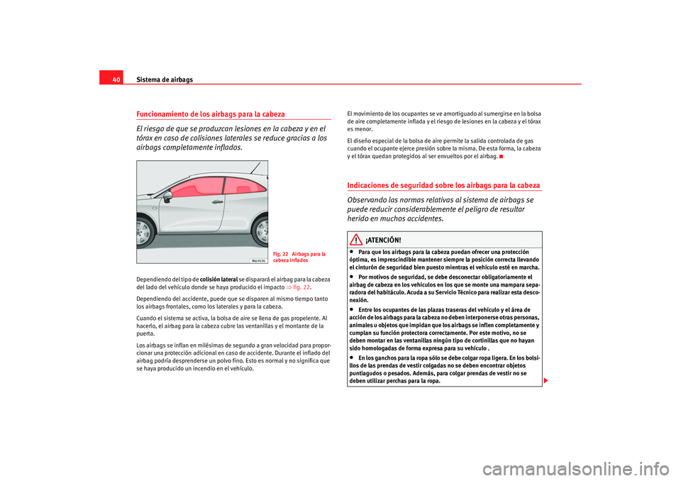 Seat Ibiza SC 2008 Manual de instrucciones (in Spanish) Sistema de airbags
40Funcionamiento de los airbags para la cabeza
El riesgo de que se produzcan lesiones en la cabeza y en el
tórax en caso de colisiones laterales se reduce gracias a los
airbags c Seat Ibiza SC 2008 Manual de instrucciones (in Spanish) Sistema de airbags
40Funcionamiento de los airbags para la cabeza
El riesgo de que se produzcan lesiones en la cabeza y en el
tórax en caso de colisiones laterales se reduce gracias a los
airbags c