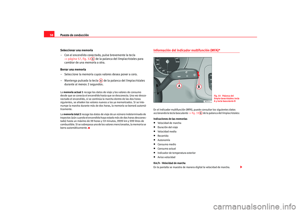 Seat Ibiza SC 2008  Manual de instrucciones (in Spanish) Puesto de conducción
58
Seleccionar una memoria
– Con el encendido conectado, pulse brevemente la tecla ⇒página 57, fig. 32  de la palanca del limpiacristales para 
cambiar de una memoria a otra