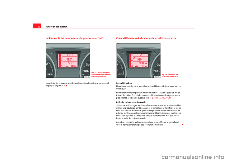 Seat Ibiza SC 2008  Manual de instrucciones (in Spanish) Puesto de conducción
60Indicación de las posiciones de la palanca selectora*La posición de la palanca selectora del cambio automático se indica en el 
display  ⇒página 142.
Cuentakilómetros o 