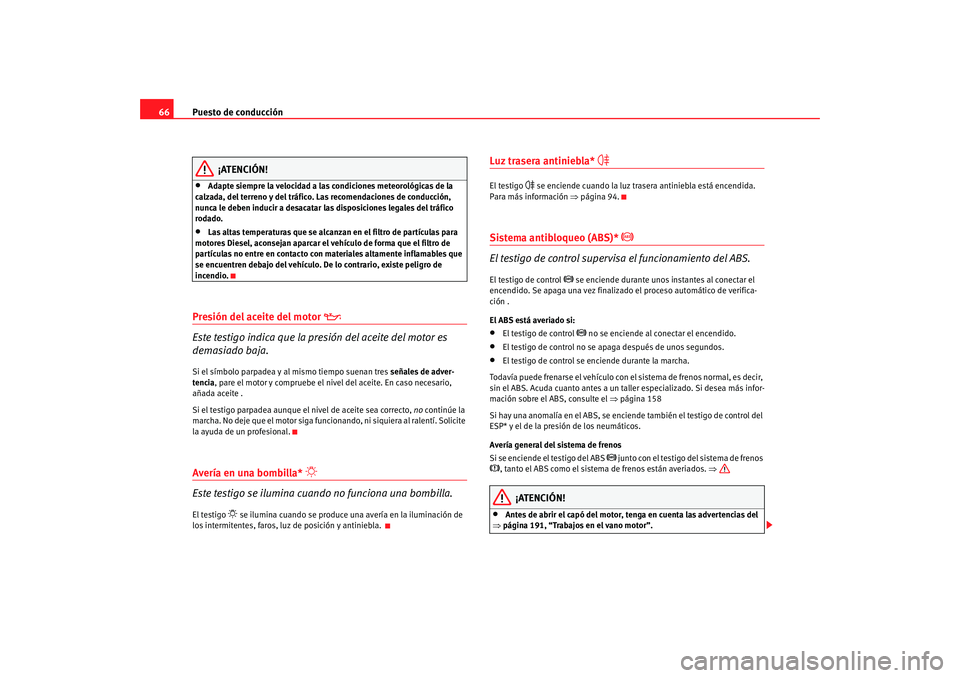 Seat Ibiza SC 2008  Manual de instrucciones (in Spanish) Puesto de conducción
66
¡ATENCIÓN!
•
Adapte siempre la velocidad a las condiciones meteorológicas de la 
calzada, del terreno y del tráfico. Las recomendaciones de conducción, 
nunca le deben 