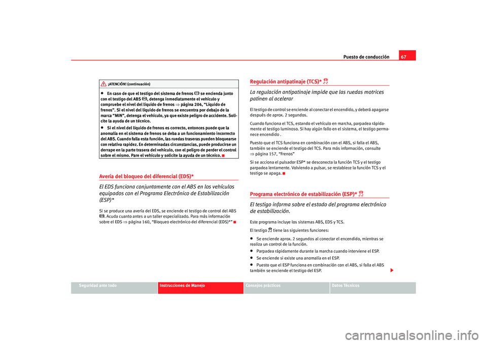 Seat Ibiza SC 2008  Manual de instrucciones (in Spanish) Puesto de conducción67
Seguridad ante todo
Instrucciones de Manejo
Consejos prácticos
Datos Técnicos
•
En caso de que el testigo del sistema de frenos 
 se encienda junto 
con el testigo del A