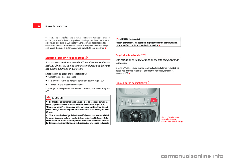 Seat Ibiza SC 2008  Manual de instrucciones (in Spanish) Puesto de conducción
68Si el testigo de control 
 se enciende inmediatamente después de arrancar 
el motor, esto puede deberse a que la función haya sido desactivada por el 
sistema. En este cas