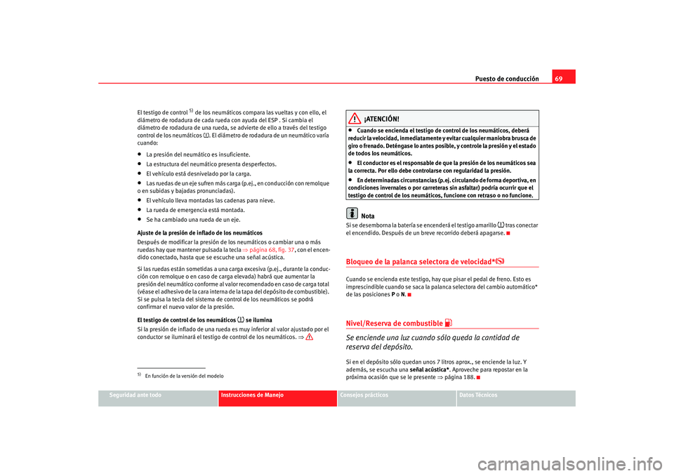Seat Ibiza SC 2008  Manual de instrucciones (in Spanish) Puesto de conducción69
Seguridad ante todo
Instrucciones de Manejo
Consejos prácticos
Datos Técnicos
El testigo de control 
5) de los neumáticos compara las vueltas y con ello, el 
diámetro de ro
