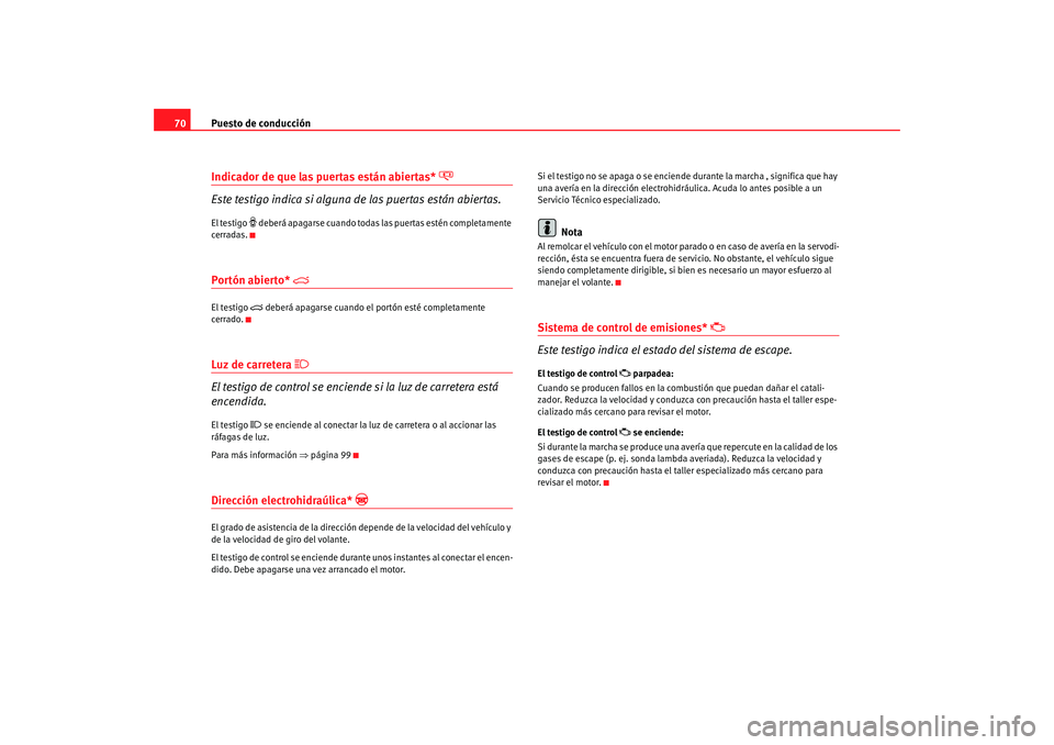 Seat Ibiza SC 2008  Manual de instrucciones (in Spanish) Puesto de conducción
70Indicador de que las puertas están abiertas* 

Este testigo indica si alguna de las puertas están abiertas.El testigo 
 deberá apagarse cuando todas las puertas estén
