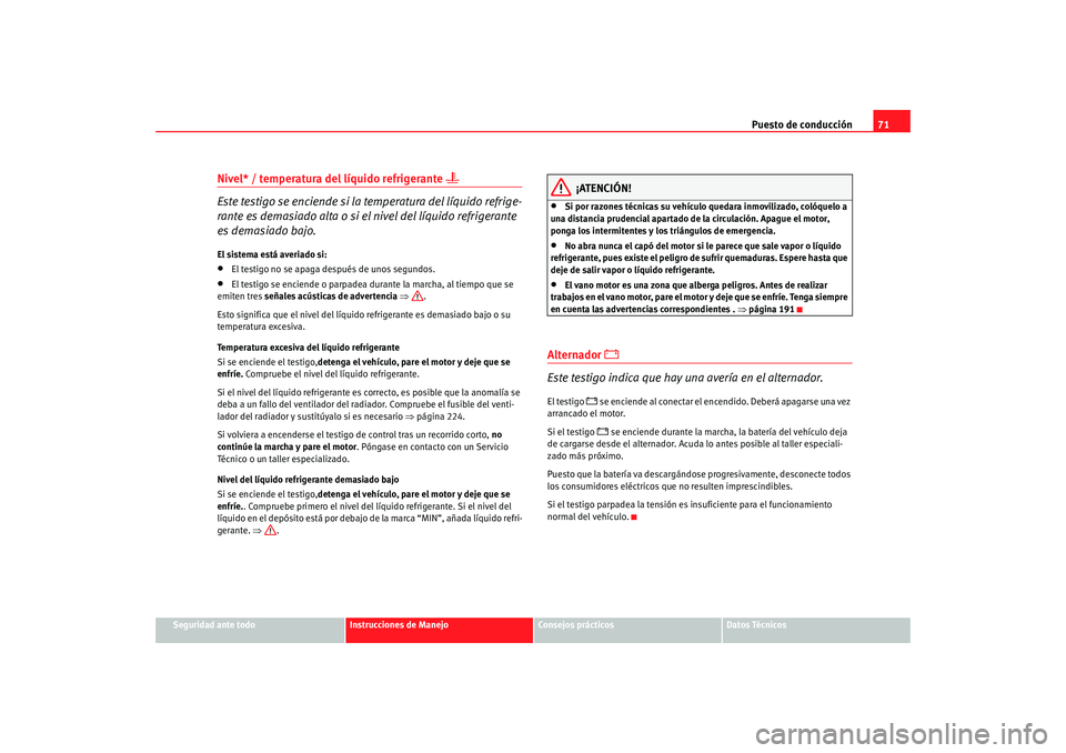 Seat Ibiza SC 2008  Manual de instrucciones (in Spanish) Puesto de conducción71
Seguridad ante todo
Instrucciones de Manejo
Consejos prácticos
Datos Técnicos
Nivel* / temperatura del líquido refrigerante 

Este testigo se enciende si la temperatura d