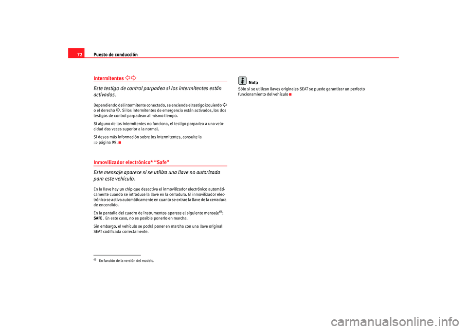 Seat Ibiza SC 2008  Manual de instrucciones (in Spanish) Puesto de conducción
72Intermitentes 
 
Este testigo de control parpadea si los intermitentes están 
activados.Dependiendo del intermitente conectado, se enciende el testigo izquierdo 
 
o 