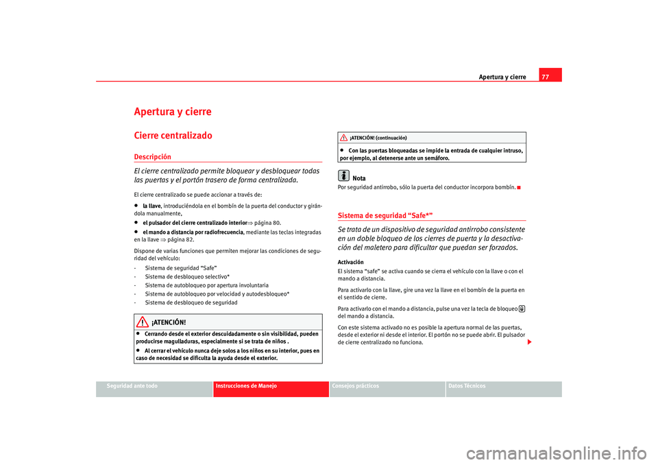 Seat Ibiza SC 2008  Manual de instrucciones (in Spanish) Apertura y cierre77
Seguridad ante todo
Instrucciones de Manejo
Consejos prácticos
Datos Técnicos
Apertura y cierreCierre centralizado Descripción
El cierre centralizado permite bloquear y desbloqu