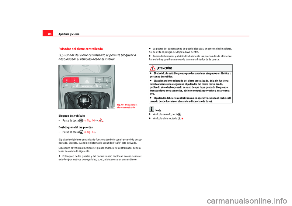 Seat Ibiza SC 2008  Manual de instrucciones (in Spanish) Apertura y cierre
80Pulsador del cierre centralizado 
El pulsador del cierre centralizado le permite bloquear o 
desbloquear el vehículo desde el interior.Bloqueo del vehículo
–Pulse la tecla    