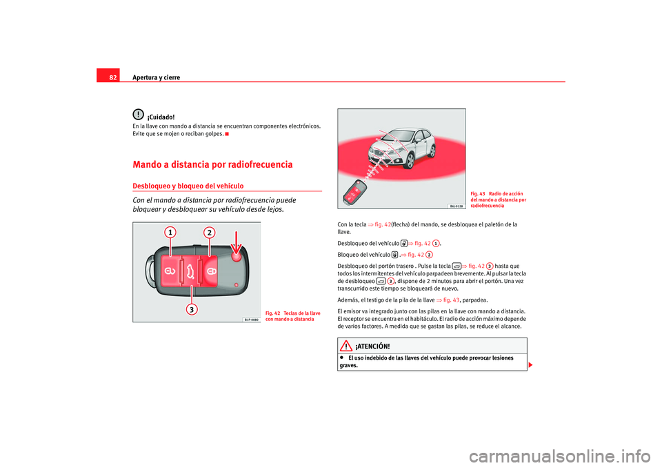 Seat Ibiza SC 2008  Manual de instrucciones (in Spanish) Apertura y cierre
82
¡Cuidado!En la llave con mando a distancia se encuentran componentes electrónicos. 
Evite que se mojen o reciban golpes.Mando a distancia por radiofrecuenciaDesbloqueo y bloqueo