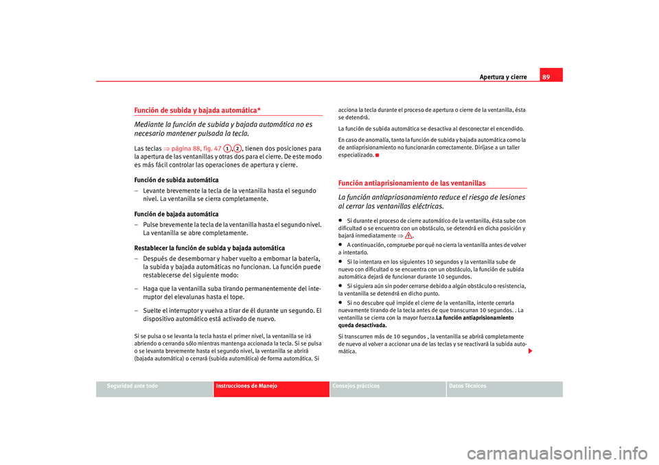 Seat Ibiza SC 2008  Manual de instrucciones (in Spanish) Apertura y cierre89
Seguridad ante todo
Instrucciones de Manejo
Consejos prácticos
Datos Técnicos
Función de subida y bajada automática*
Mediante la función de subida  y bajada automática no es 