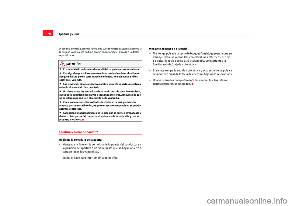 Seat Ibiza SC 2008  Manual de instrucciones (in Spanish) Apertura y cierre
90En  cas o  d e  a n o ma l ía ,  tan to  la  fun ció n  d e  su bi da  y  ba jad a  a u to m á t i ca  co m o  l a 
de antiaprisionamiento no funcionarán correctamente. Diríja