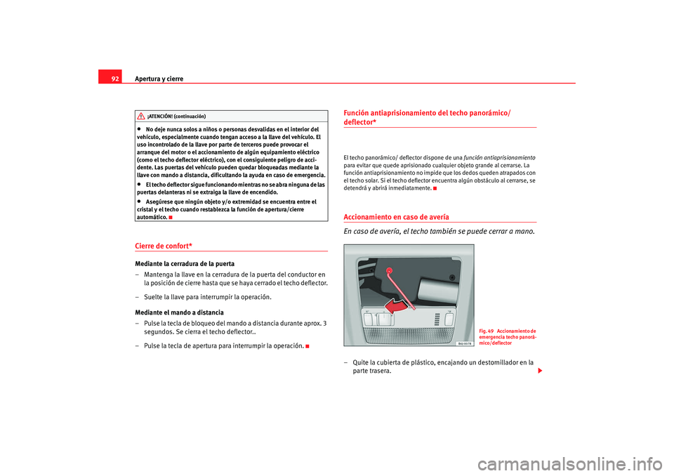 Seat Ibiza SC 2008  Manual de instrucciones (in Spanish) Apertura y cierre
92•
No deje nunca solos a niños o personas desvalidas en el interior del 
vehículo, especialmente cuando tengan acceso a la llave del vehículo. El 
uso incontrolado de la llave 