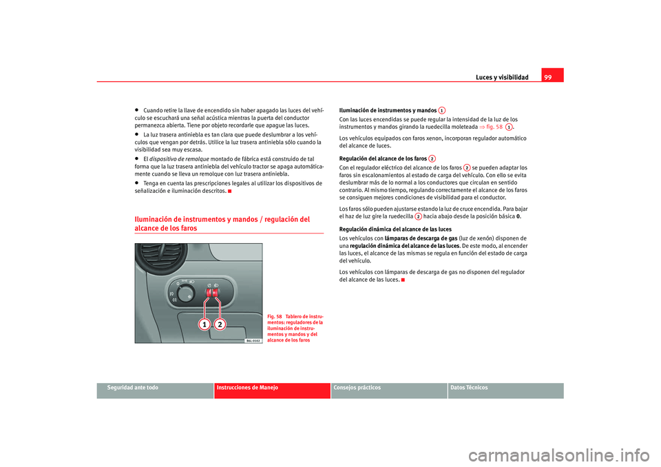 Seat Ibiza 5D 2007  Manual de instrucciones (in Spanish) Luces y visibilidad99
Seguridad ante todo
Instrucciones de Manejo
Consejos prácticos
Datos Técnicos
•
Cuando retire la llave de encendido sin haber apagado las luces del vehí-
culo se escuchará 