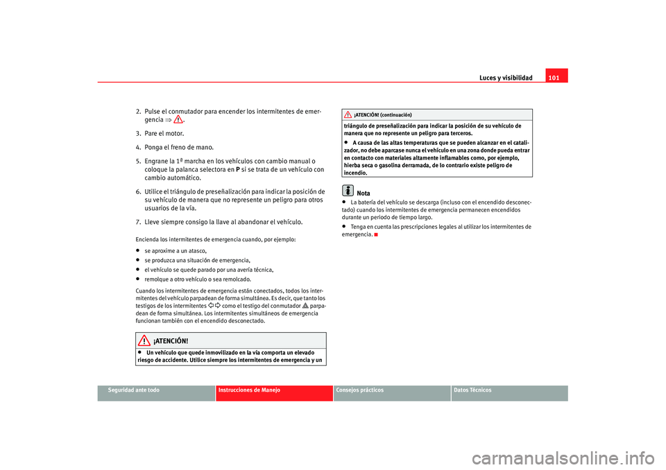 Seat Ibiza 5D 2007  Manual de instrucciones (in Spanish) Luces y visibilidad101
Seguridad ante todo
Instrucciones de Manejo
Consejos prácticos
Datos Técnicos
2.  Pulse el conmutador para encender los intermitentes de emer-
gencia  ⇒.
3.  Pare el motor.
