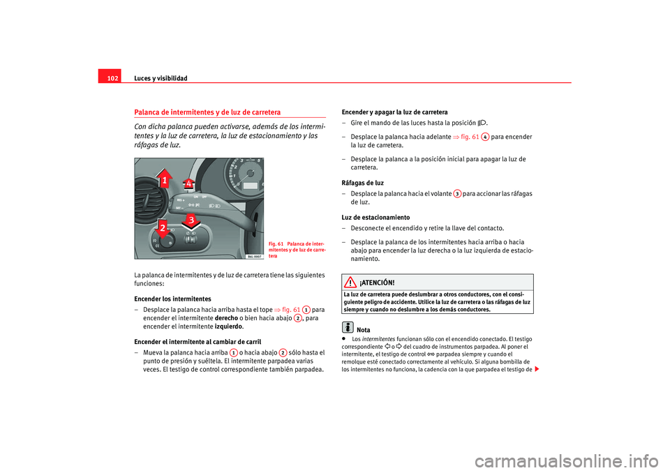 Seat Ibiza 5D 2007  Manual de instrucciones (in Spanish) Luces y visibilidad
102Palanca de intermitentes y de luz de carretera
Con dicha palanca pueden activa rse, además de los intermi-
tentes y la luz de carretera,  la luz de estacionamiento y las 
ráfa
