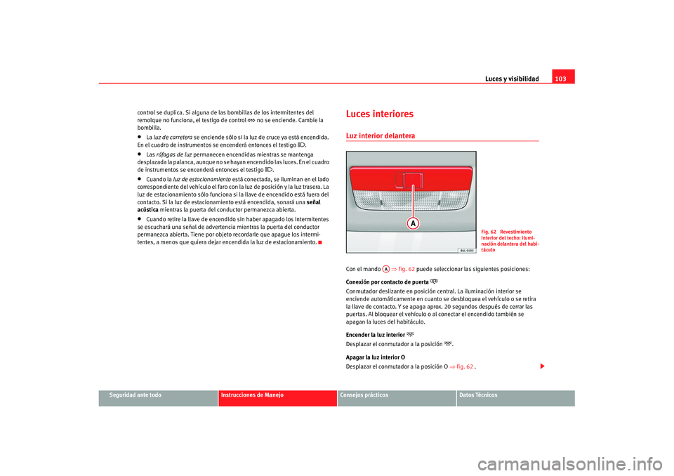 Seat Ibiza 5D 2007  Manual de instrucciones (in Spanish) Luces y visibilidad103
Seguridad ante todo
Instrucciones de Manejo
Consejos prácticos
Datos Técnicos
control se duplica. Si alguna de la
s bombillas de los intermitentes del 
remolque no funciona, e