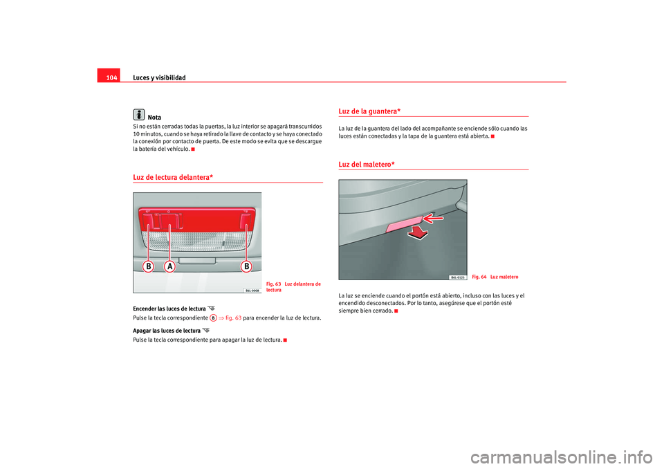 Seat Ibiza 5D 2007  Manual de instrucciones (in Spanish) Luces y visibilidad
104
NotaSi no están cerradas todas la puertas, la luz interior se apagará transcurridos 
10 minutos, cuando se haya retirado la llave de contacto y se haya conectado 
la conexió