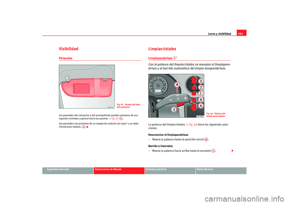Seat Ibiza 5D 2007  Manual de instrucciones (in Spanish) Luces y visibilidad105
Seguridad ante todo
Instrucciones de Manejo
Consejos prácticos
Datos Técnicos
VisibilidadParasolesLos parasoles del conductor y del acompañante pueden extraerse de sus 
sopor